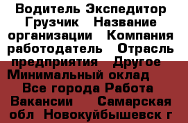 Водитель-Экспедитор-Грузчик › Название организации ­ Компания-работодатель › Отрасль предприятия ­ Другое › Минимальный оклад ­ 1 - Все города Работа » Вакансии   . Самарская обл.,Новокуйбышевск г.